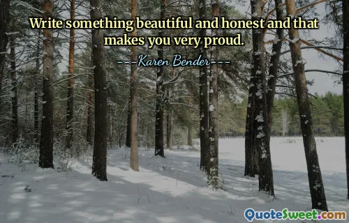 Write something beautiful and honest and that makes you very proud.