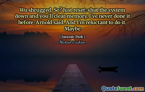 Wu는 어깨를 으 ged했다. 그래서? 그냥 재설정 : 시스템을 종료하면 메모리를 지울 것입니다. 아놀드는 전에 한 번도 해본 적이 없다고 말했다. 그리고 나는 그것을하기를 꺼려합니다. 아마도