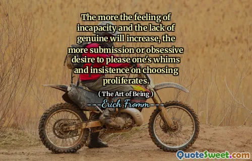 The more the feeling of incapacity and the lack of genuine will increase, the more submission or obsessive desire to please one's whims and insistence on choosing proliferates.