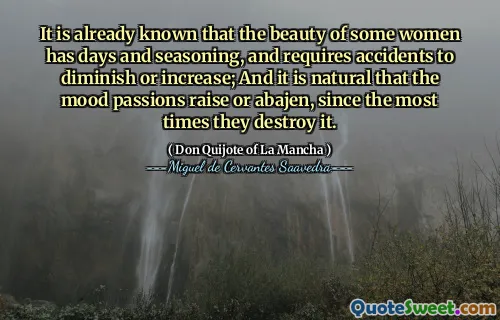 It is already known that the beauty of some women has days and seasoning, and requires accidents to diminish or increase; And it is natural that the mood passions raise or abajen, since the most times they destroy it.