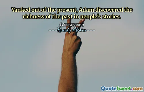 Yanked out of the present, Adam discovered the richness of the past in people's stories.