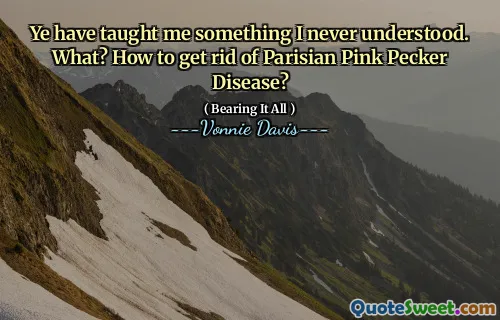 Ye have taught me something I never understood. What? How to get rid of Parisian Pink Pecker Disease?