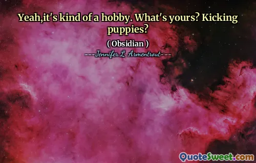 Yeah,it's kind of a hobby. What's yours? Kicking puppies?
