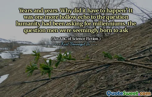 Ani și ani. De ce trebuia să se întâmple? A fost încă un ecou gol la întrebarea pe care umanitatea o punea de milenii, întrebările pe care oamenii le -au fost născuți să le pună