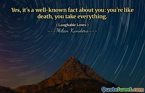 Yes, it's a well-known fact about you: you're like death, you take everything.