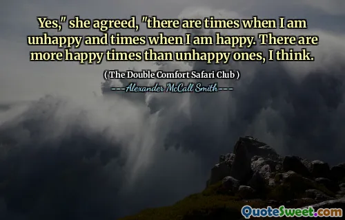 Ja, "hon gick med på," det finns tillfällen då jag är olycklig och tillfällen då jag är glad. Det finns fler lyckliga tider än olyckliga, tror jag.