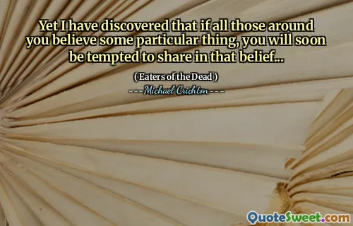 Likevel har jeg oppdaget at hvis alle de rundt deg tror en bestemt ting, vil du snart bli fristet til å dele i den troen ...