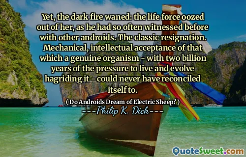 然而，黑暗的大火逐渐减弱：生命力从她身上渗出，就像他以前经常见过的其他Android所见过的那样。经典辞职。机械的，智力接受真正的生物体的生活和进化生气的压力为20亿年 - 永远无法和解。