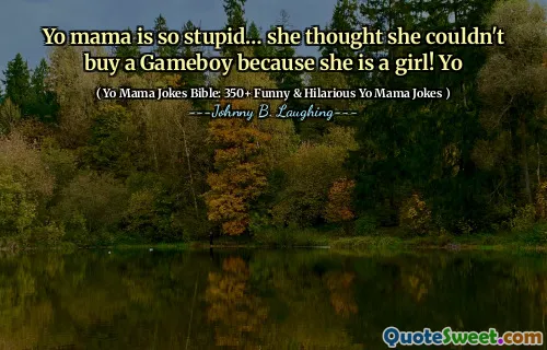 Yo mama is so stupid… she thought she couldn't buy a Gameboy because she is a girl! Yo