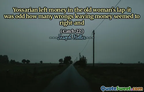 Yossarian left money in the old woman's lap-it was odd how many wrongs leaving money seemed to right-and