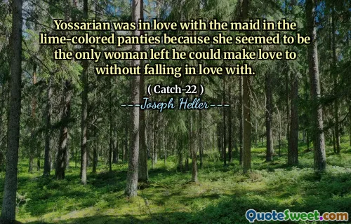 Йоссариан был влюблен в горничную в трусиках из лайма, потому что она, казалось, была единственной оставшейся женщиной, с которой он мог заняться любовью, не влюбившись в.