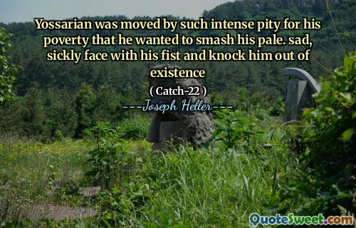 تأثر Yossarian بمثل هذا الشفقة الشديدة على فقره لدرجة أنه أراد تحطيم شاحبته. وجه حزين ومرض مع قبضته وطرده من الوجود