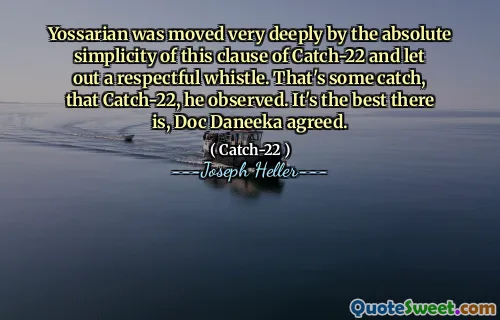 Йоссариан был очень глубоко тронут абсолютной простотой этого пункта улова-22 и издал уважительный свисток. Это какой-то улов, этот улов-22, заметил он. Это лучшее, что есть, док Данака согласился.
