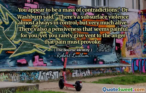 沃什伯恩博士说：“您似乎是一系列矛盾的。还有一种沉思，对您来说似乎很痛苦，但是您很少发泄痛苦必须引起的愤怒。