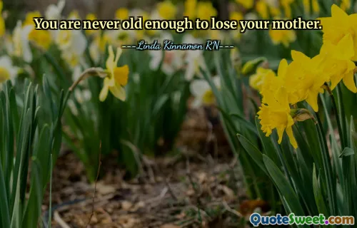 You are never old enough to lose your mother.