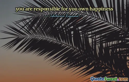 you are responsible for you own happiness