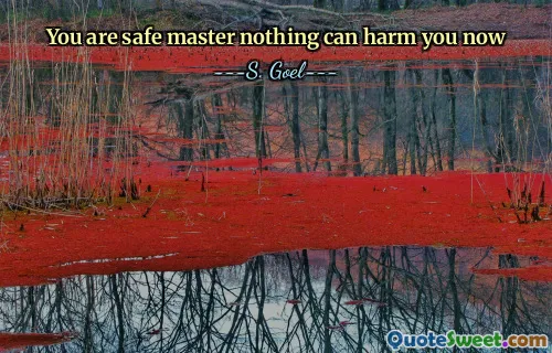 You are safe master nothing can harm you now