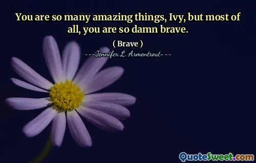 You are so many amazing things, Ivy, but most of all, you are so damn brave.
