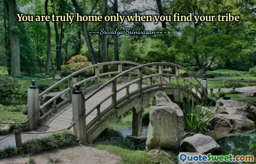 You are truly home only when you find your tribe