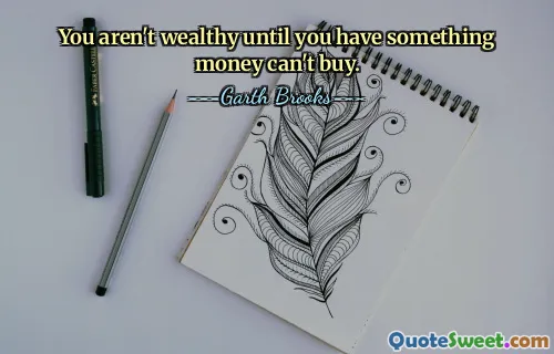 You aren't wealthy until you have something money can't buy.