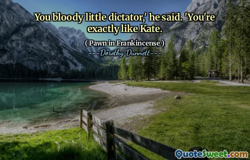 You bloody little dictator,' he said. 'You're exactly like Kate.