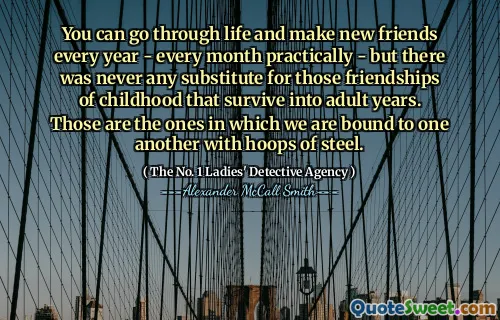 您可以每年都能度过一生，每年几乎每月结交新朋友 - 但是永远无法替代那些童年的友谊。这些就是我们用钢箍互相束缚的。