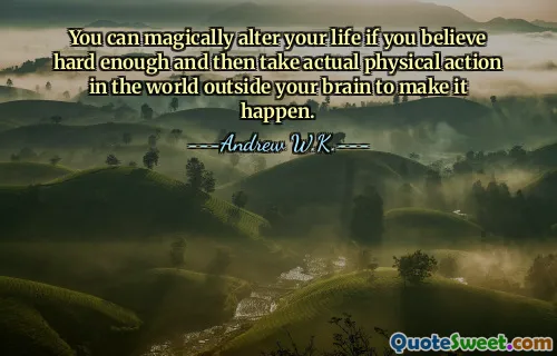 You can magically alter your life if you believe hard enough and then take actual physical action in the world outside your brain to make it happen.