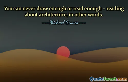 You can never draw enough or read enough - reading about architecture, in other words.