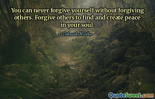 You can never forgive yourself without forgiving others. Forgive others to find and create peace in your soul.