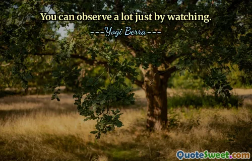 You can observe a lot just by watching.