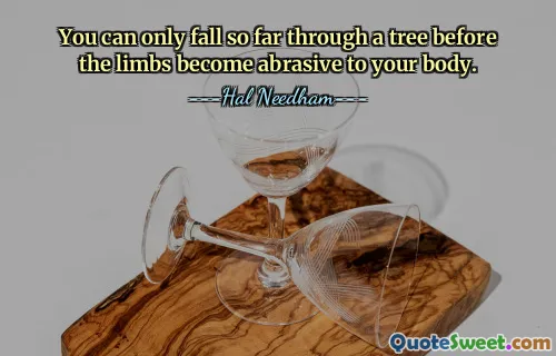 You can only fall so far through a tree before the limbs become abrasive to your body.