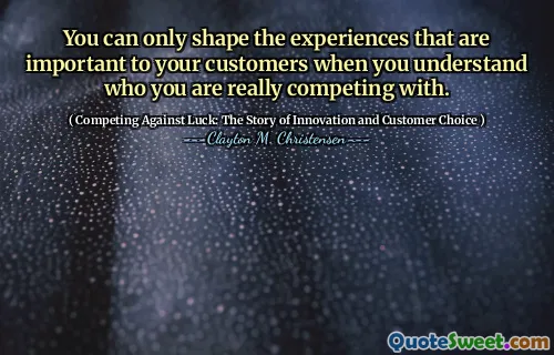 You can only shape the experiences that are important to your customers when you understand who you are really competing with.