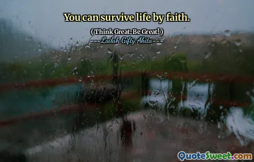 You can survive life by faith.