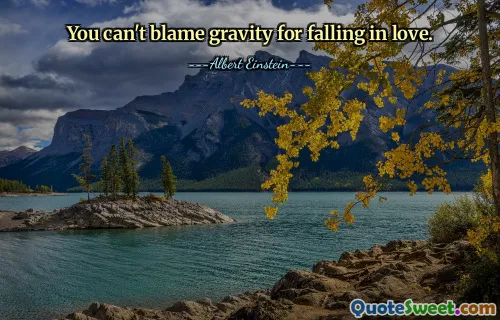 You can't blame gravity for falling in love.