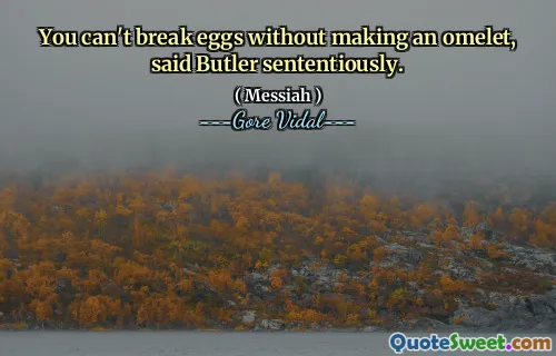 You can't break eggs without making an omelet, said Butler sententiously.