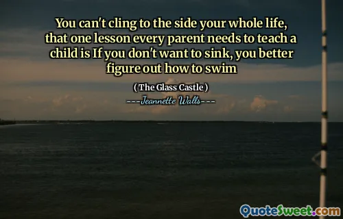 Du kan inte hålla fast vid sidan hela ditt liv, att en lektion som varje förälder behöver för att lära ett barn är om du inte vill sjunka, du bör ta reda på hur du simmar