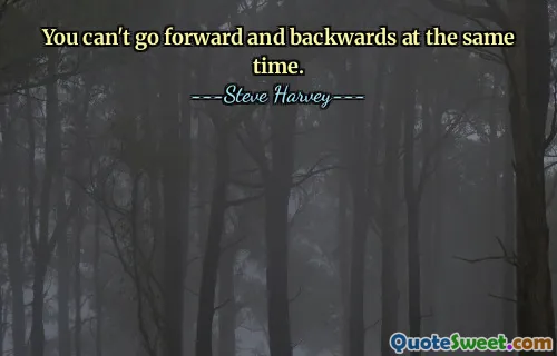 You can't go forward and backwards at the same time.