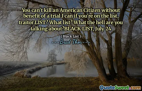 You can't kill an American Citizen without benefit of a trial.I can if you're on the list, traitor.LIST? What list? What the hell are you talking about?BLACK LIST, July 24