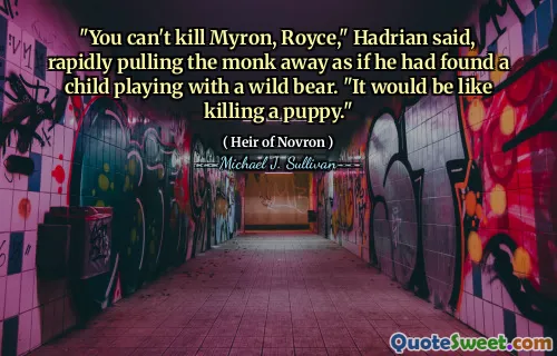 "You can't kill Myron, Royce," Hadrian said, rapidly pulling the monk away as if he had found a child playing with a wild bear. "It would be like killing a puppy."