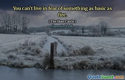You can't live in fear of something as basic as fire.
