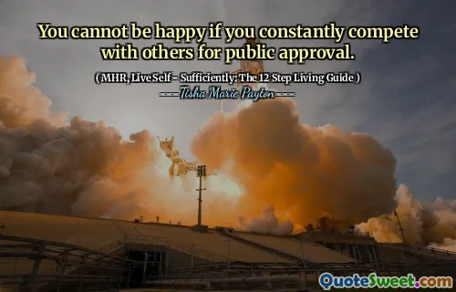 You cannot be happy if you constantly compete with others for public approval.