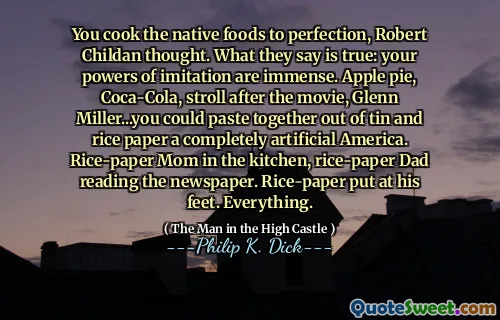 罗伯特·柴尔丹（Robert Childan）认为，您将本地食物煮熟。他们说的是真的：您的模仿能力是巨大的。苹果派，可口可乐，电影之后漫步，格伦·米勒（Glenn Miller）...您可以从锡和米纸中粘在一起，这是一个完全人造的美国。厨房里的米纸妈妈，米纸爸爸在阅读报纸。米纸放在他的脚下。一切。