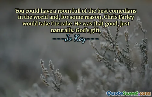 You could have a room full of the best comedians in the world and, for some reason, Chris Farley would take the cake. He was that good, just naturally. God's gift.