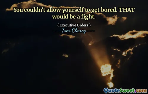 You couldn't allow yourself to get bored. THAT would be a fight.