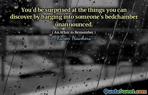 You'd be surprised at the things you can discover by barging into someone's bedchamber unannounced.