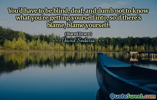 You'd have to be blind, deaf, and dumb not to know what you're getting yourself into, so if there's blame, blame yourself.