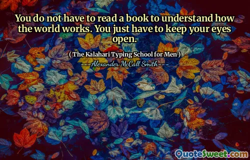 You do not have to read a book to understand how the world works. You just have to keep your eyes open.