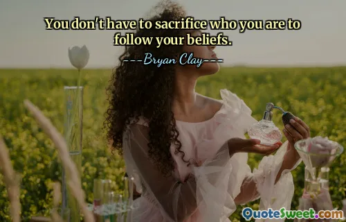 Bạn không cần phải hy sinh con người mình để theo đuổi niềm tin của mình.