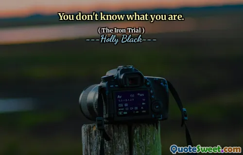 You don't know what you are.