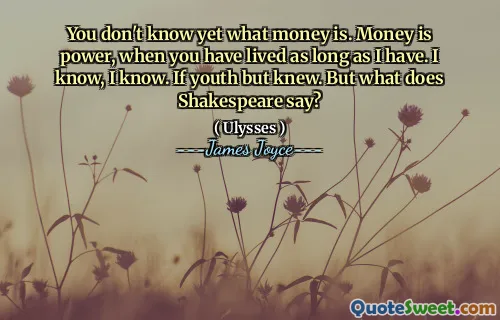 你还不知道什么是钱。金钱就是力量，只要您就活着。我知道，我知道。如果年轻，但知道。但是莎士比亚怎么说？